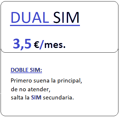 Tarifa DUALSIM.
		 Servicio doble SIM, primero suena la principal y en caso de no atender la llamada, 
		 salta a la SIM secundaria,
		 por Tres euros con cincuenta centimos de euro al mes, iva incluido.