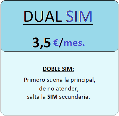 Tarifa DUALSIM.
				Servicio doble SIM, primero suena la principal y en caso de no atender la llamada, 
				salta a la SIM secundaria,
				por Tres euros con cincuenta centimos de euro al mes, iva incluido.