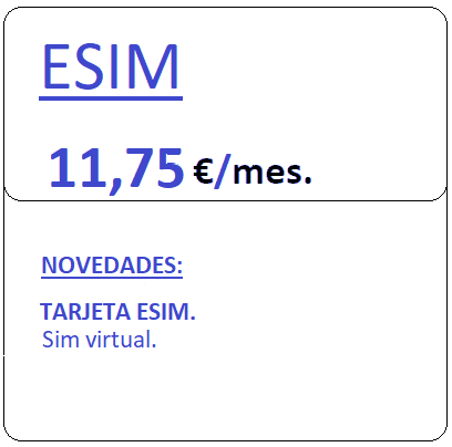 Tarifa ESIM.
				Tarjeta Sim virtual, por once euros con setenta y cinco centimos de euro al mes, iva incluido.