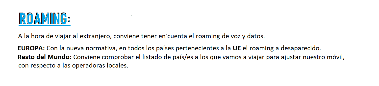 Roaming dos puntos. A la hora de viajar al extranjero, conviene tener en cuenta el roamin de voz y datos.
	      En Europa con la nueva normativa, en todos los paises pertenecientes a la UE el roaming a desaparecido.
		  En el Resto del Mundo conviene comprobar el listado de países a los que vamos a viajar para ajustar nuestro móvil,
		  con respecto a las operadoras locales. 
	      

		