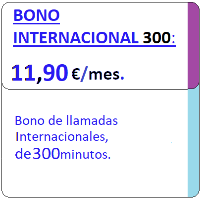 Tarifa movil BONO INTER300min.
Bono de Llamadas Internacionales de Trescientos minutos por Once euros 
con Noventa centimos de euro al mes, iva incluido.