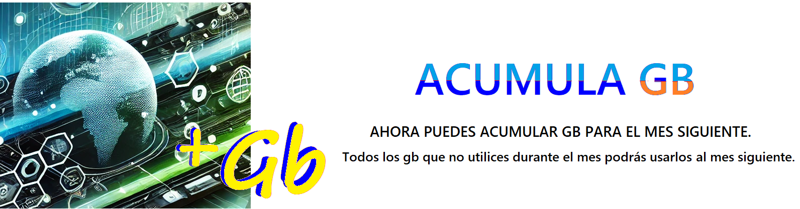 Bola del Mundo que representa internet y en la imagen el simbolo mas seguido
		de GB y un texto que dice Acumula Gigas, Ahora puedes acumular Gigas para el mes siguiente.  
		Todos los Gigas que no utilices durante el mes podrás usarlos al mes siguiente.